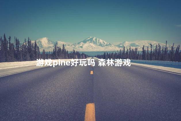 游戏pine好玩吗 森林游戏